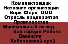 Комплектовщик › Название организации ­ Ворк Форс, ООО › Отрасль предприятия ­ Провизорство › Минимальный оклад ­ 35 000 - Все города Работа » Вакансии   . Хабаровский край,Хабаровск г.